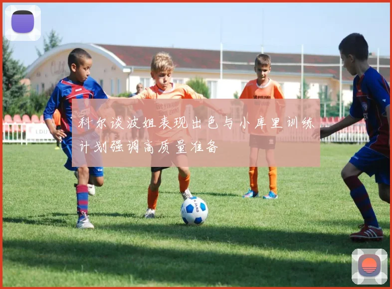 科尔谈波姐表现出色与小库里训练计划强调高质量准备