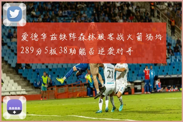 爱德华兹缺阵森林狼客战火箭场均289分5板38助能否逆袭对手