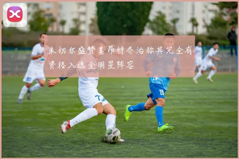 米切尔盛赞基昂特乔治称其完全有资格入选全明星阵容