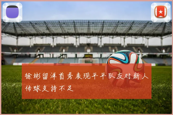 徐彬留洋首秀表现平平队友对新人传球支持不足