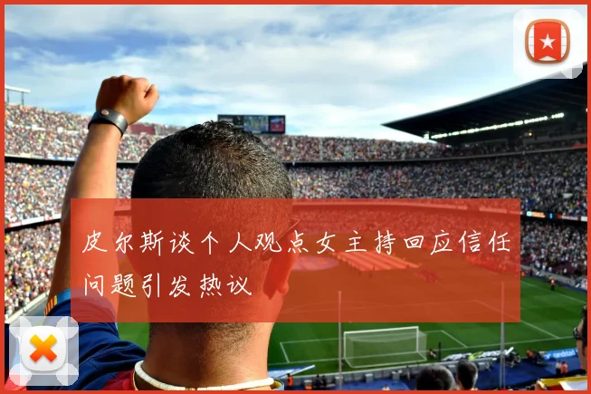 皮尔斯谈个人观点女主持回应信任问题引发热议