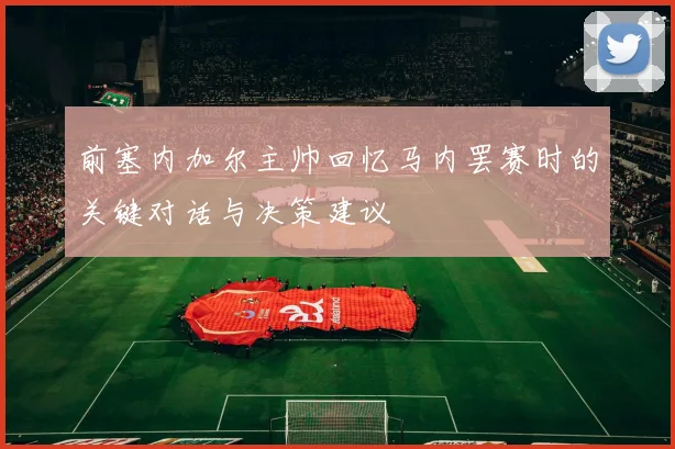 前塞内加尔主帅回忆马内罢赛时的关键对话与决策建议