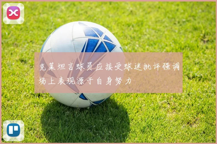 克莱坦言球员应接受球迷批评强调场上表现源于自身努力