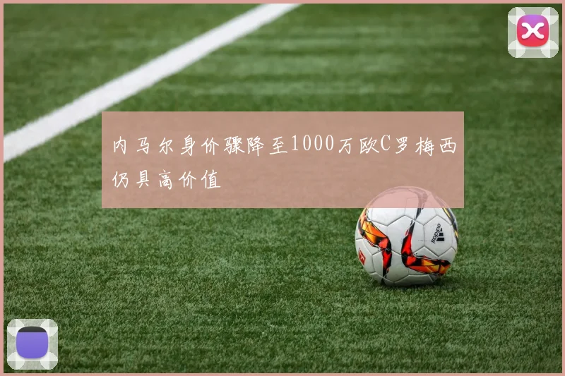 内马尔身价骤降至1000万欧C罗梅西仍具高价值