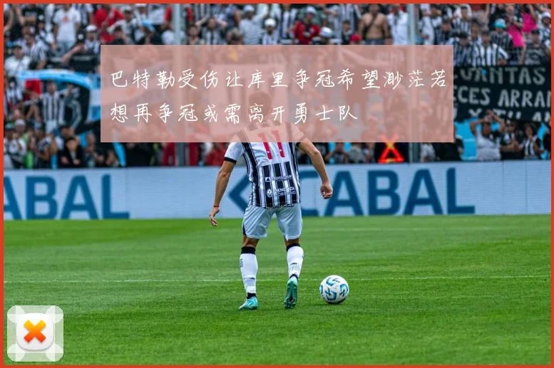 巴特勒受伤让库里争冠希望渺茫若想再争冠或需离开勇士队